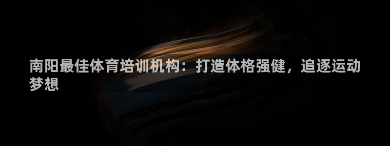 富联官网授权：南阳最佳体育培训机构：打造体格强健，追