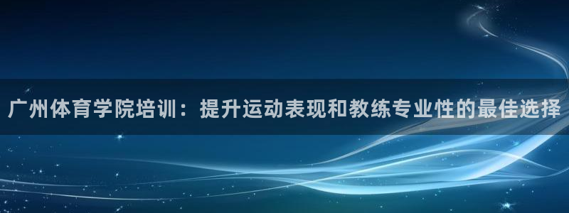 富联平台登录注册账号：广州体育学院培训：提升运动表现