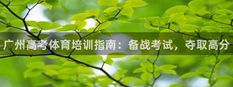 富联娱乐总代：广州高考体育培训指南：备战考试，夺取高分